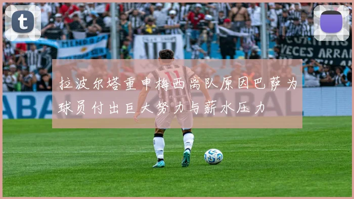 拉波尔塔重申梅西离队原因巴萨为球员付出巨大努力与薪水压力