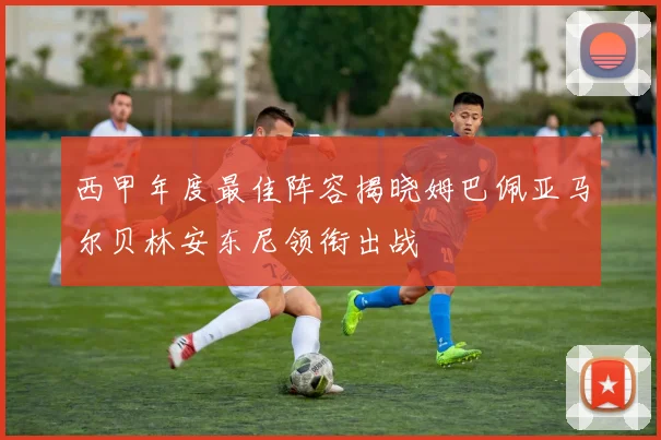 西甲年度最佳阵容揭晓姆巴佩亚马尔贝林安东尼领衔出战