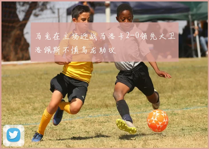 马竞在主场迎战马洛卡2-0领先大卫洛佩斯不慎乌龙助攻