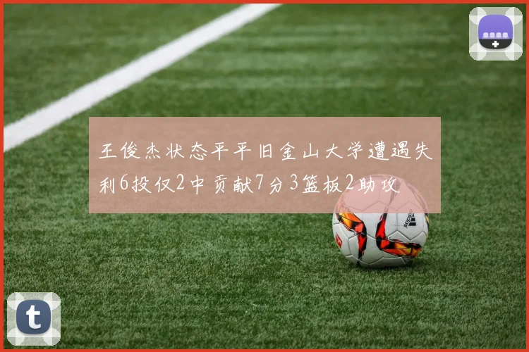 王俊杰状态平平旧金山大学遭遇失利6投仅2中贡献7分3篮板2助攻