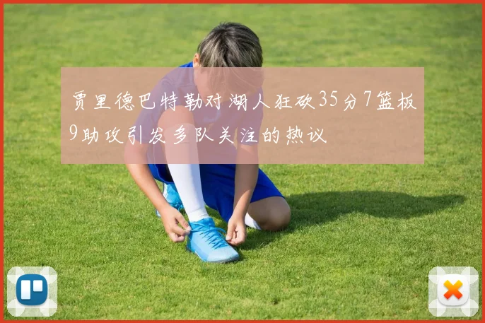 贾里德巴特勒对湖人狂砍35分7篮板9助攻引发多队关注的热议